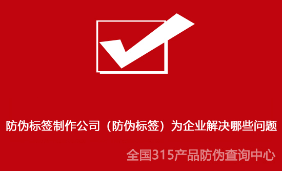 防偽標簽制作公司（防偽標簽）為企業(yè)解決哪些問題