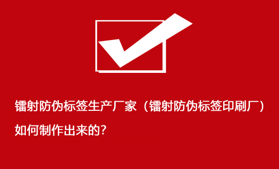 鐳射防偽標簽生產廠家（鐳射防偽標簽印刷廠）如何制作出來的？