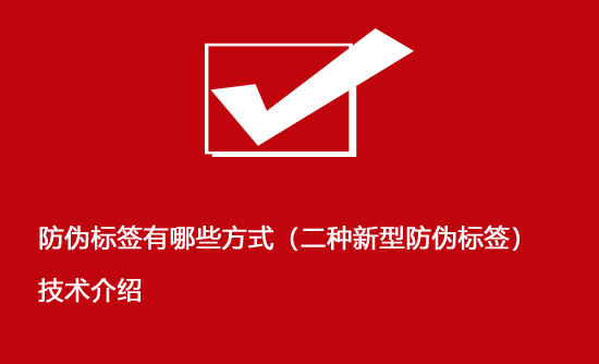 防偽標簽有哪些方式（二種新型防偽標簽）技術介紹